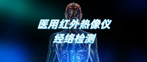 医用红外热像仪进行经络检测的优势 医用红外热像仪进行经络检测的优势