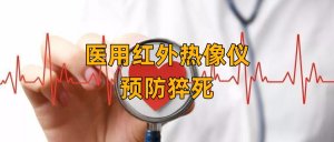 医用红外热像仪在预防猝死领域的应用 医用红外热像仪在预防猝死领域的应用