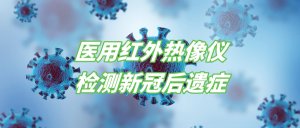 医用红外热像仪在检测新冠病毒后遗症的应用 医用红外热像仪在检测新冠病毒后遗症的应用