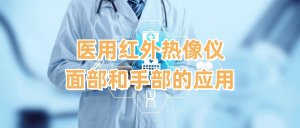 医用红外热像仪在面部和手部的应用 医用红外热像仪在面部和手部的应用