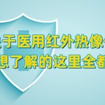 关于医用红外热像仪您想了解的这里全都有 关于医用红外热像仪您想了解的这里全都有