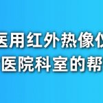 医用红外热像仪对医院科室的帮助 医用红外热像仪对医院科室的帮助