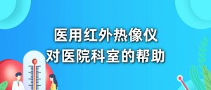 医用红外热像仪对医院科室的帮助 医用红外热像仪对医院科室的帮助