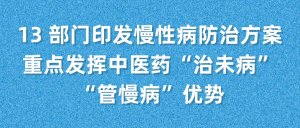 13 部门印发慢性病防治方案，重点发挥中医药“治未病”“管慢病”优势