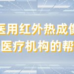 医用红外热成像对医疗机构的帮助有哪些 医用红外热成像对医疗机构的帮助有哪些