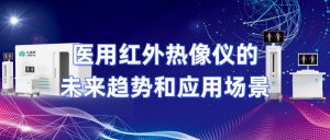 医用红外热像仪的未来趋势和应用场景 医用红外热像仪的未来趋势和应用场景