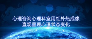 心理咨询心理科室用红外热成像直观呈现心理状态变化 心理咨询心理科室用红外热成像直观呈现心理状态变化